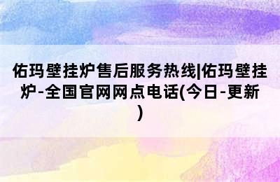 佑玛壁挂炉售后服务热线|佑玛壁挂炉-全国官网网点电话(今日-更新)